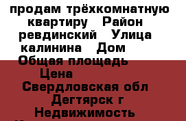продам трёхкомнатную квартиру › Район ­ ревдинский › Улица ­ калинина › Дом ­ 28 › Общая площадь ­ 78 › Цена ­ 1 500 000 - Свердловская обл., Дегтярск г. Недвижимость » Квартиры продажа   . Свердловская обл.,Дегтярск г.